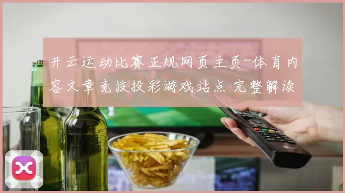 开云运动比赛正规网页主页-体育内容文章竞技投彩游戏站点 完整解读