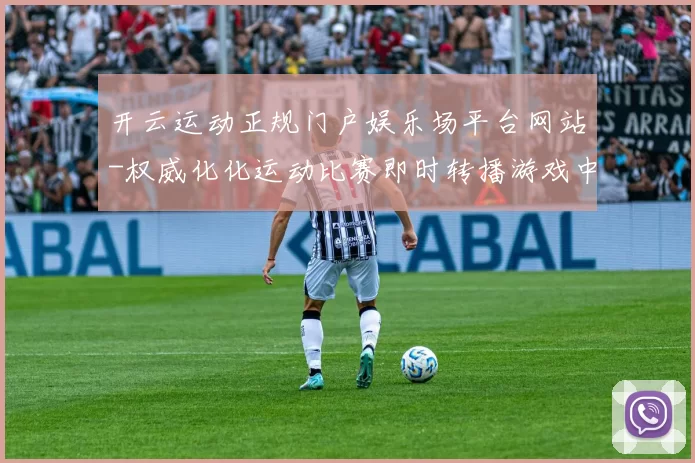 开云运动正规门户娱乐场平台网站-权威化化运动比赛即时转播游戏中心 电子竞技2