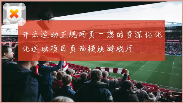 开云运动正规网页 - 您的资深化化化运动项目页面模块游戏厅