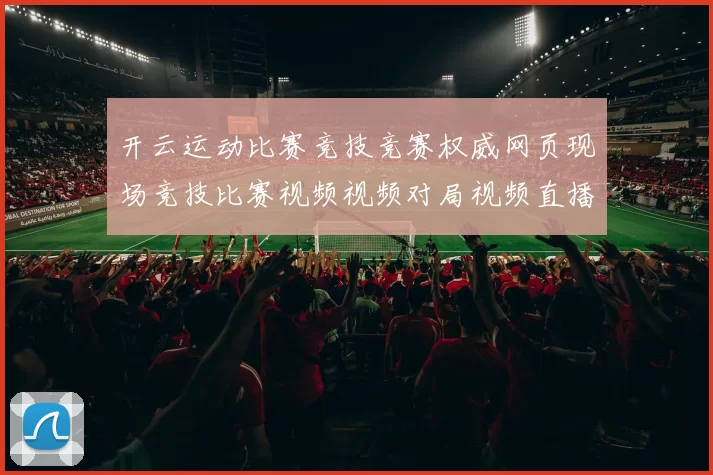开云运动比赛竞技竞赛权威网页现场竞技比赛视频视频对局视频直播博弈站