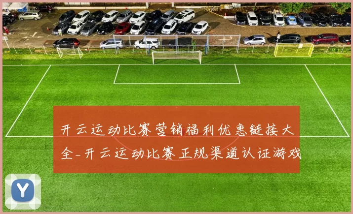 开云运动比赛营销福利优惠链接大全_开云运动比赛正规渠道认证游戏厅正规博弈站平台网站官方网站入口地址