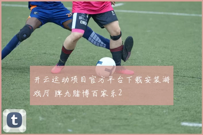 开云运动项目官方平台下载安装游戏厅 牌九赌博百家乐2