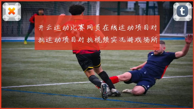 开云运动比赛网页在线运动项目对抗运动项目对抗视频实况游戏场所 深入分析 深入分析