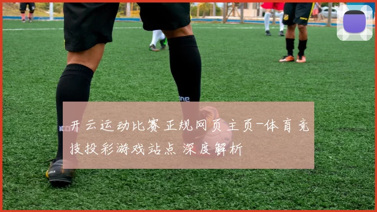 开云运动比赛正规网页主页-体育竞技投彩游戏站点 深度解析