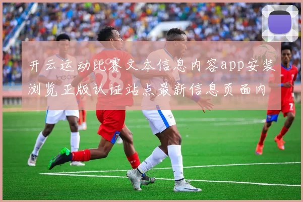 开云运动比赛文本信息内容app安装浏览正版认证站点最新信息页面内容消息文本站点页面架构文本页面内容版