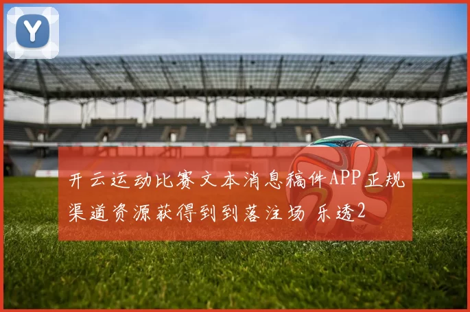 开云运动比赛文本消息稿件APP正规渠道资源获得到到落注场 乐透2