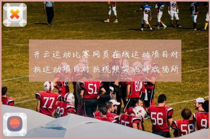 开云运动比赛网页在线运动项目对抗运动项目对抗视频实况游戏场所 深入专业解析 深入分析