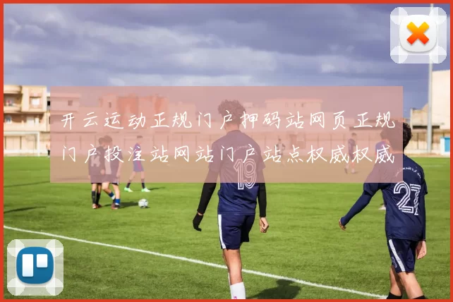 开云运动正规门户押码站网页正规门户投注站网站门户站点权威权威站点地址地址博弈场 电子对战2